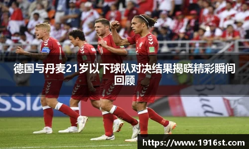 德国与丹麦21岁以下球队对决结果揭晓精彩瞬间回顾