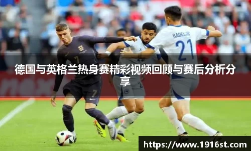 德国与英格兰热身赛精彩视频回顾与赛后分析分享