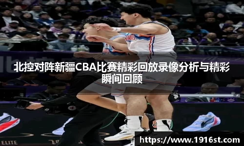 北控对阵新疆CBA比赛精彩回放录像分析与精彩瞬间回顾